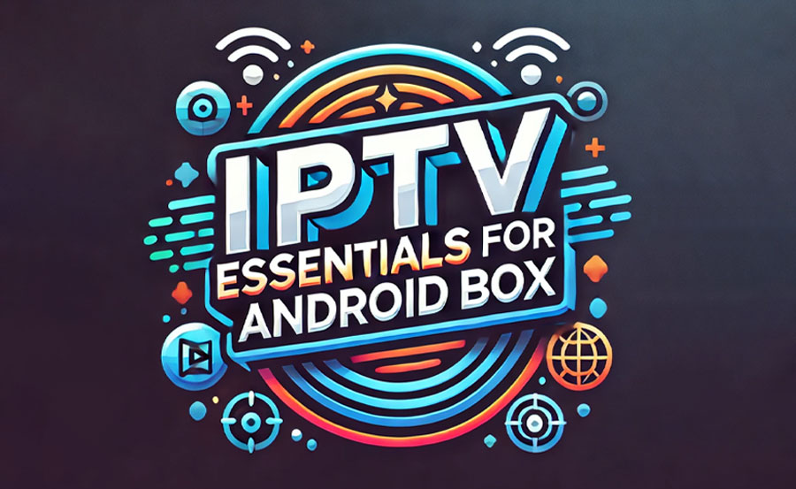 From Setup to Streaming: IPTV Essentials for Android Box Users