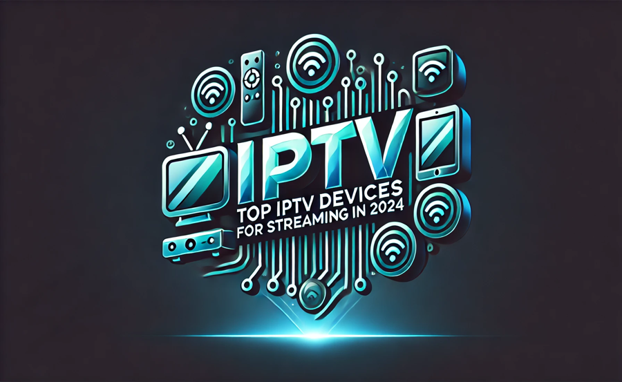 Top IPTV Devices for Streaming in 2024